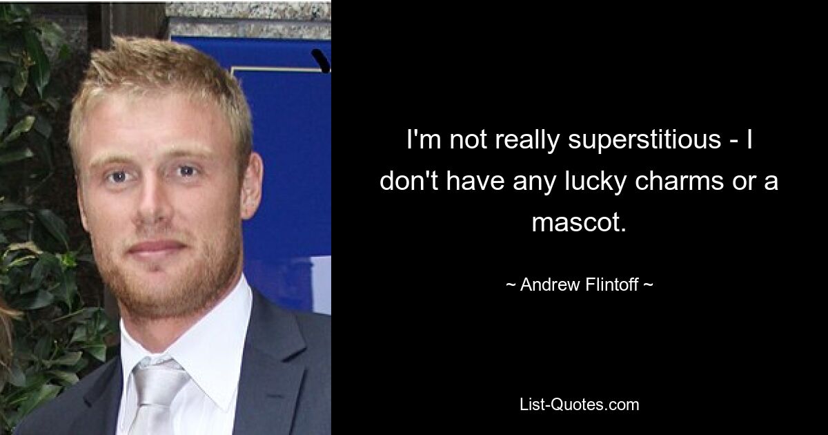 I'm not really superstitious - I don't have any lucky charms or a mascot. — © Andrew Flintoff