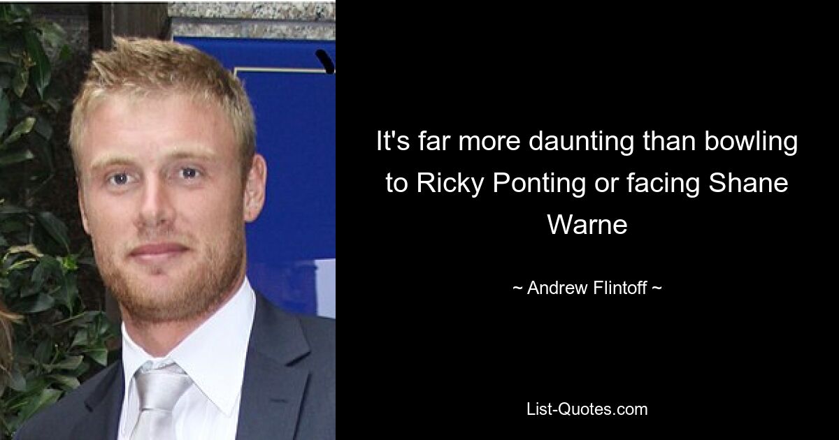 It's far more daunting than bowling to Ricky Ponting or facing Shane Warne — © Andrew Flintoff