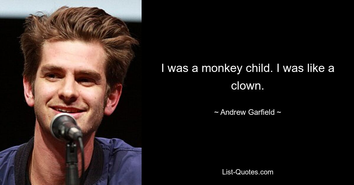 I was a monkey child. I was like a clown. — © Andrew Garfield