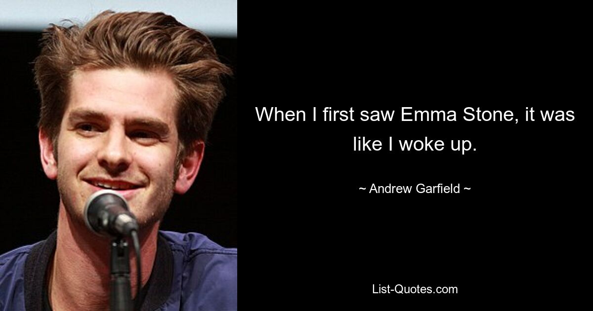 When I first saw Emma Stone, it was like I woke up. — © Andrew Garfield