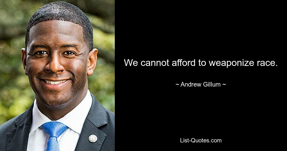 We cannot afford to weaponize race. — © Andrew Gillum