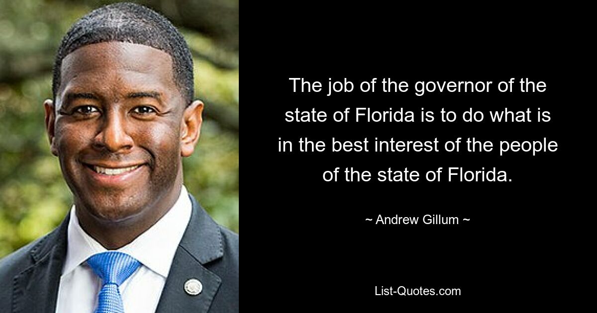 The job of the governor of the state of Florida is to do what is in the best interest of the people of the state of Florida. — © Andrew Gillum