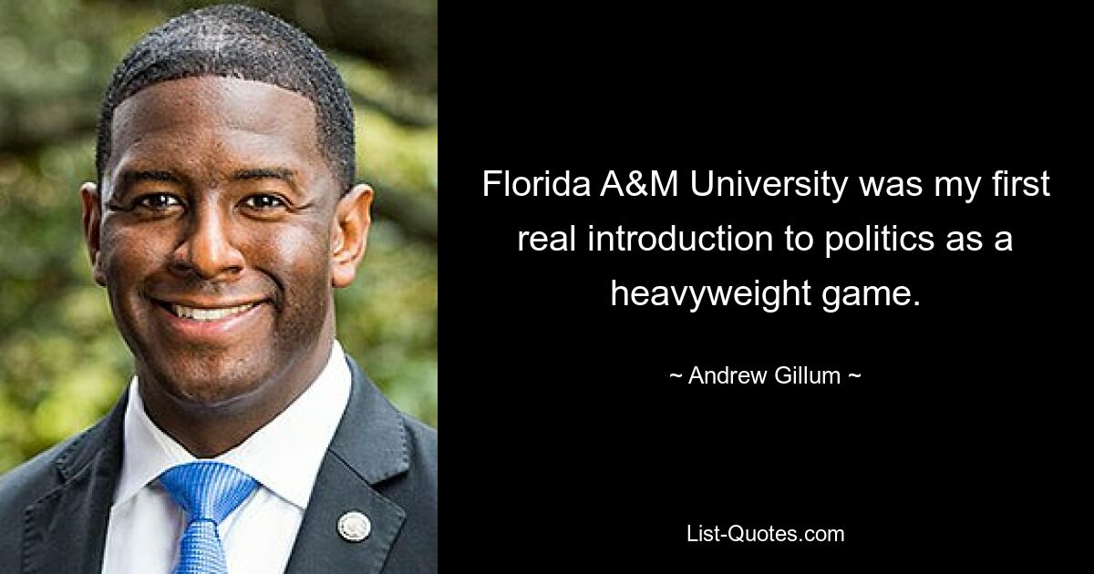 Florida A&M University was my first real introduction to politics as a heavyweight game. — © Andrew Gillum