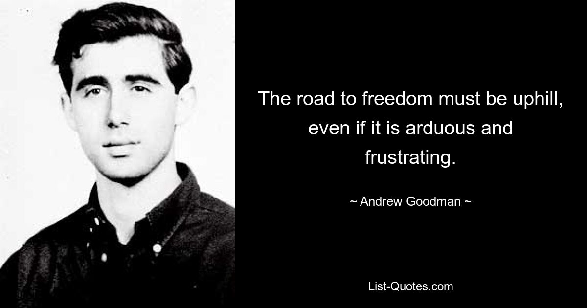 The road to freedom must be uphill, even if it is arduous and frustrating. — © Andrew Goodman