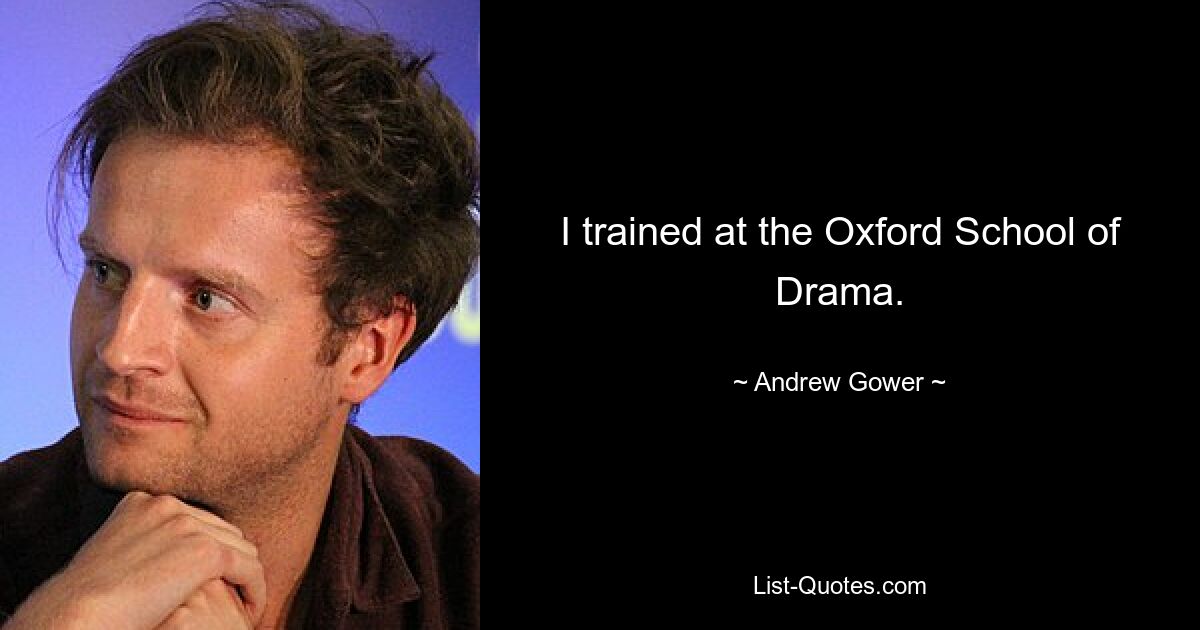 I trained at the Oxford School of Drama. — © Andrew Gower