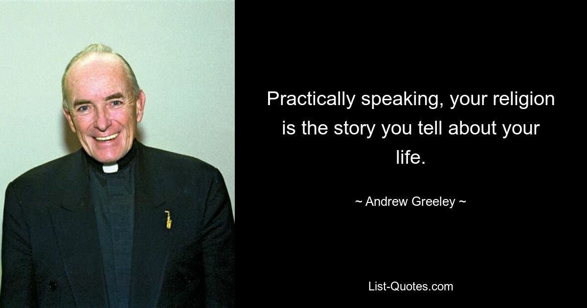 Practically speaking, your religion is the story you tell about your life. — © Andrew Greeley