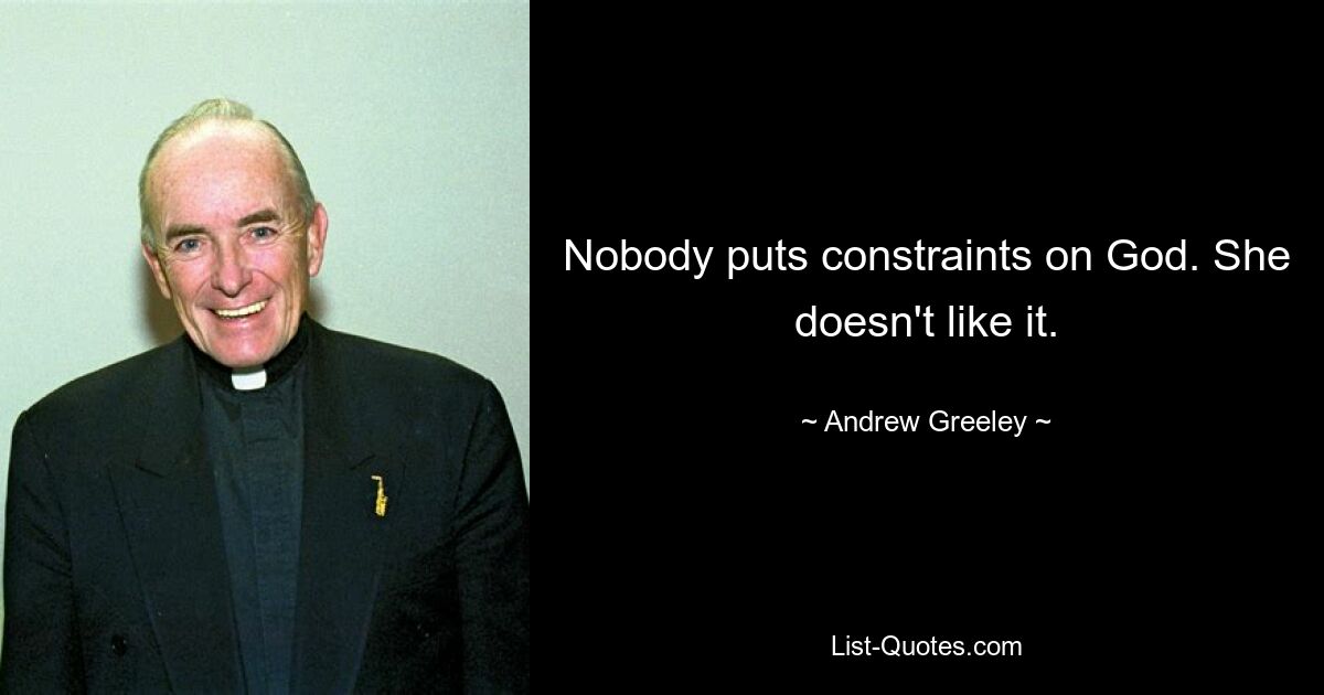 Nobody puts constraints on God. She doesn't like it. — © Andrew Greeley