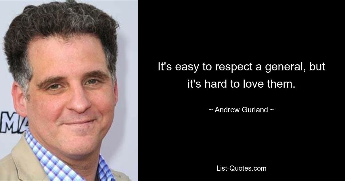 It's easy to respect a general, but it's hard to love them. — © Andrew Gurland