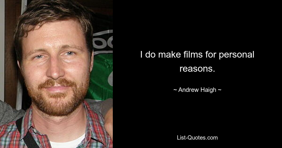 I do make films for personal reasons. — © Andrew Haigh