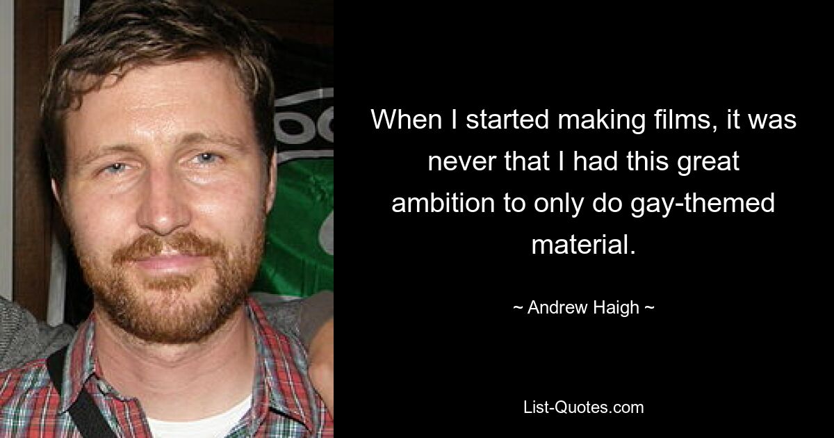 When I started making films, it was never that I had this great ambition to only do gay-themed material. — © Andrew Haigh