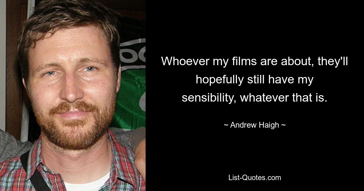 Whoever my films are about, they'll hopefully still have my sensibility, whatever that is. — © Andrew Haigh