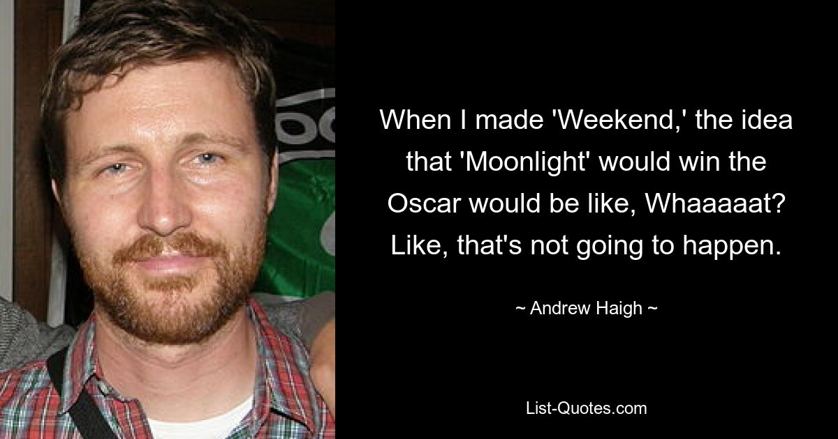 Als ich „Weekend“ drehte, war die Idee, dass „Moonlight“ den Oscar gewinnen würde, so: „Whaaaaat?“ Das wird nicht passieren. — © Andrew Haigh