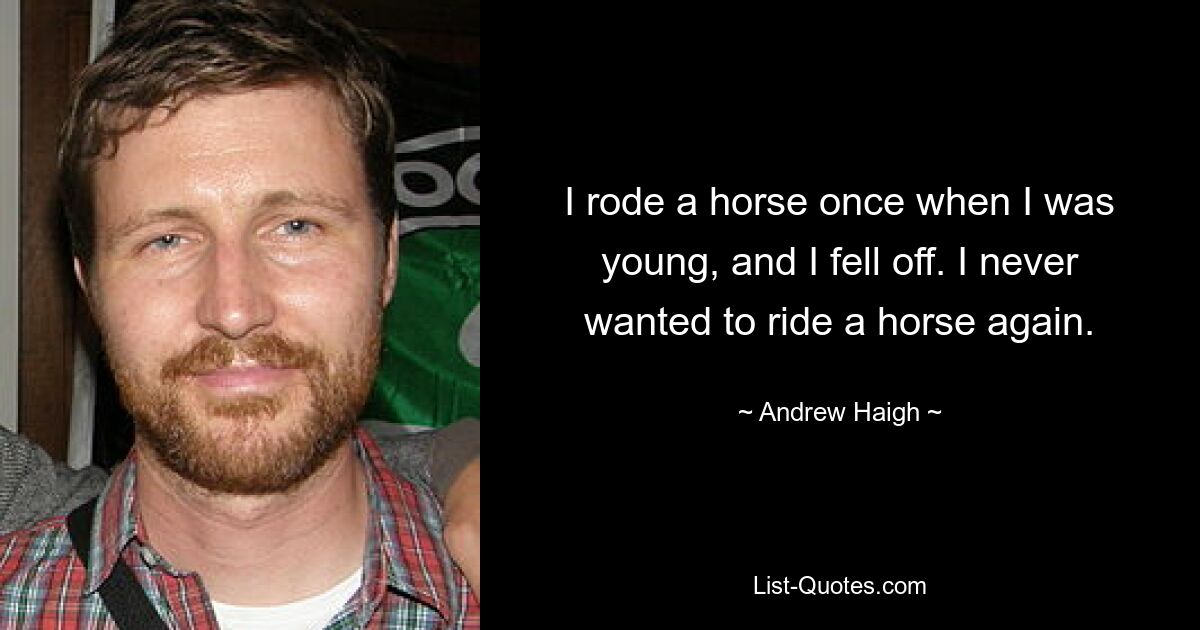 I rode a horse once when I was young, and I fell off. I never wanted to ride a horse again. — © Andrew Haigh