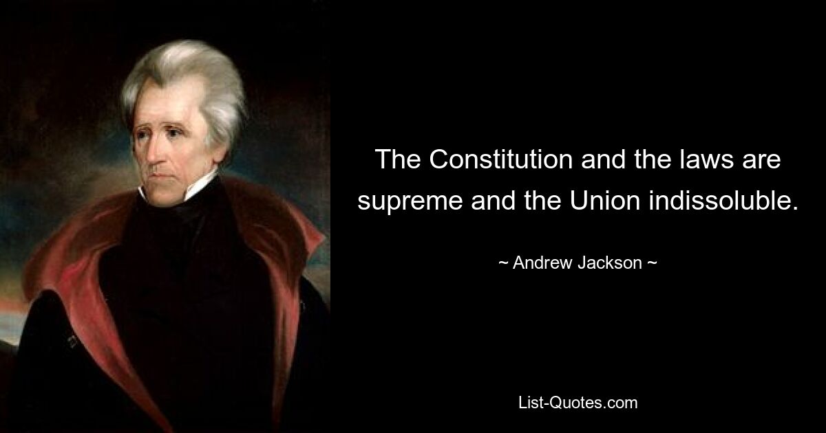 The Constitution and the laws are supreme and the Union indissoluble. — © Andrew Jackson