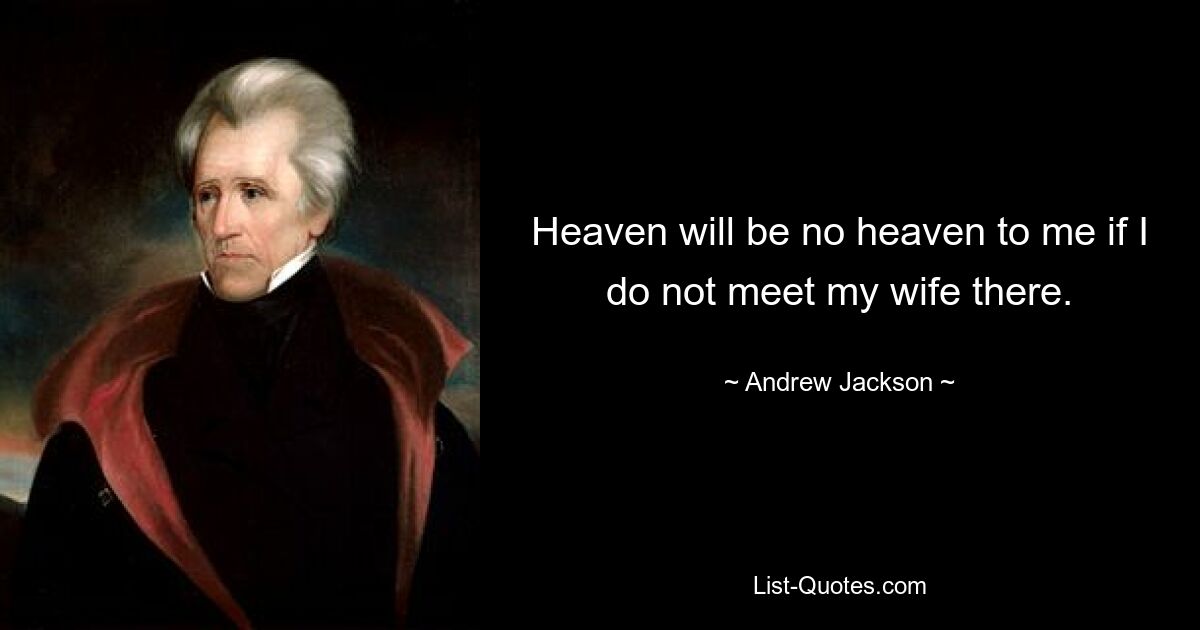 Heaven will be no heaven to me if I do not meet my wife there. — © Andrew Jackson