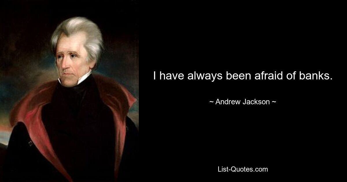 I have always been afraid of banks. — © Andrew Jackson