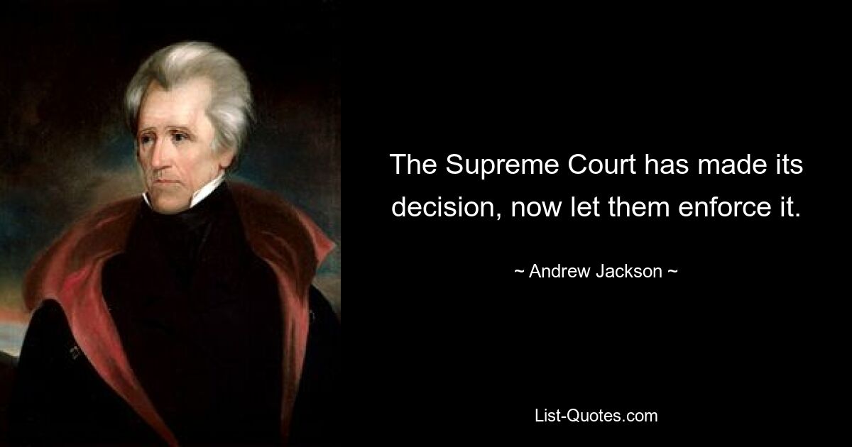 The Supreme Court has made its decision, now let them enforce it. — © Andrew Jackson