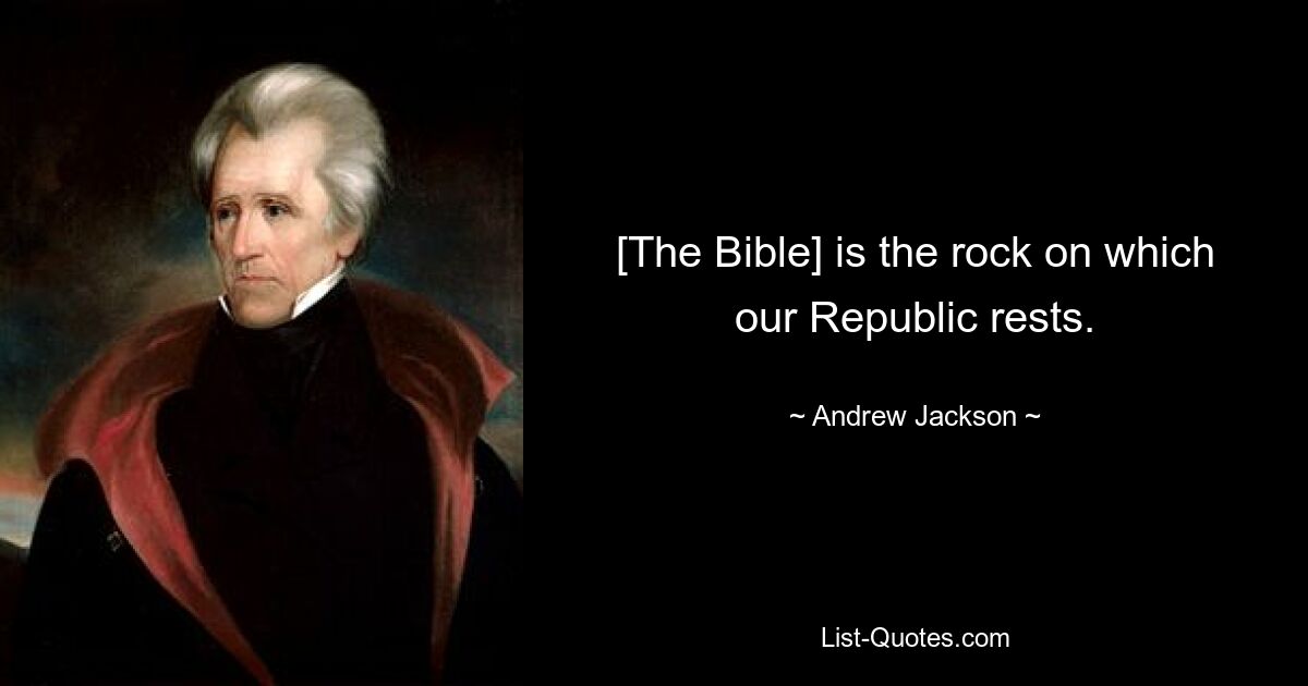 [The Bible] is the rock on which our Republic rests. — © Andrew Jackson