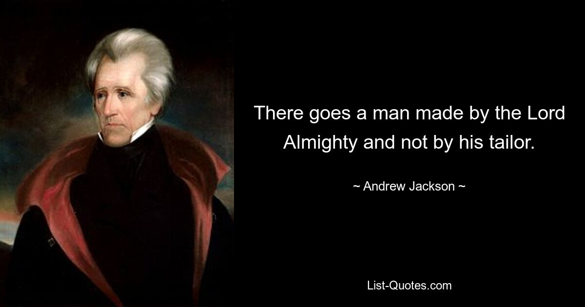 There goes a man made by the Lord Almighty and not by his tailor. — © Andrew Jackson