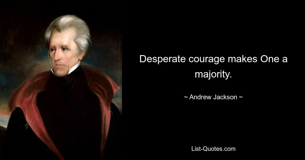 Desperate courage makes One a majority. — © Andrew Jackson