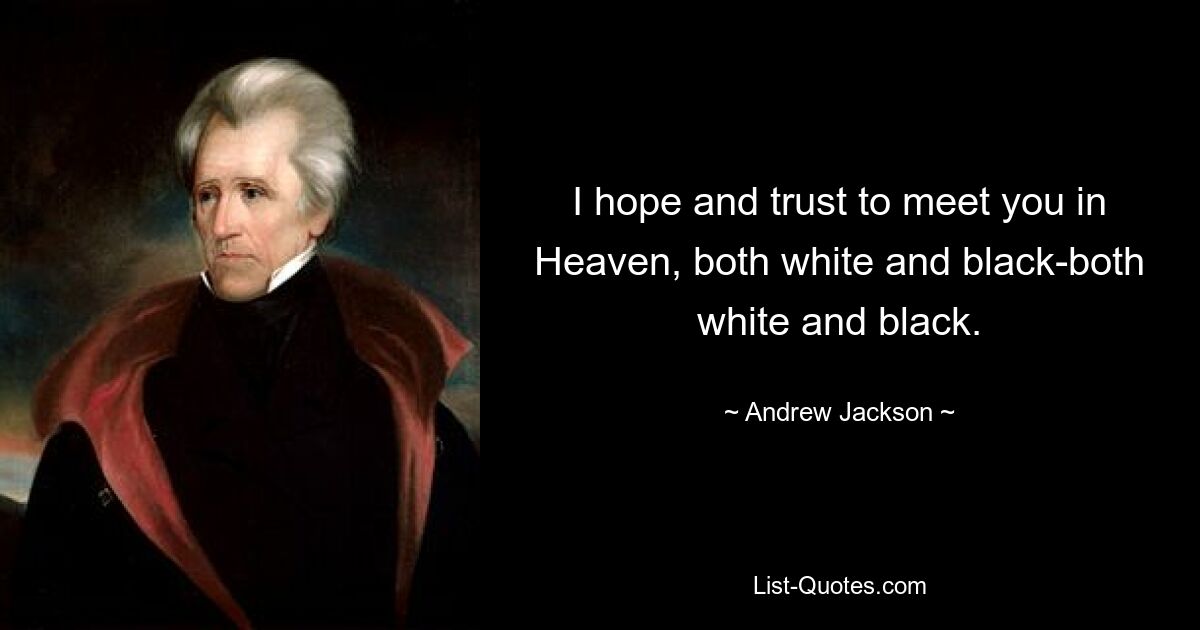 I hope and trust to meet you in Heaven, both white and black-both white and black. — © Andrew Jackson