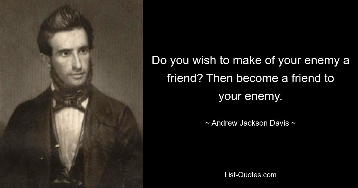 Do you wish to make of your enemy a friend? Then become a friend to your enemy. — © Andrew Jackson Davis