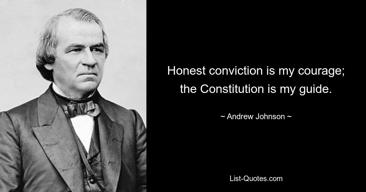 Honest conviction is my courage; the Constitution is my guide. — © Andrew Johnson