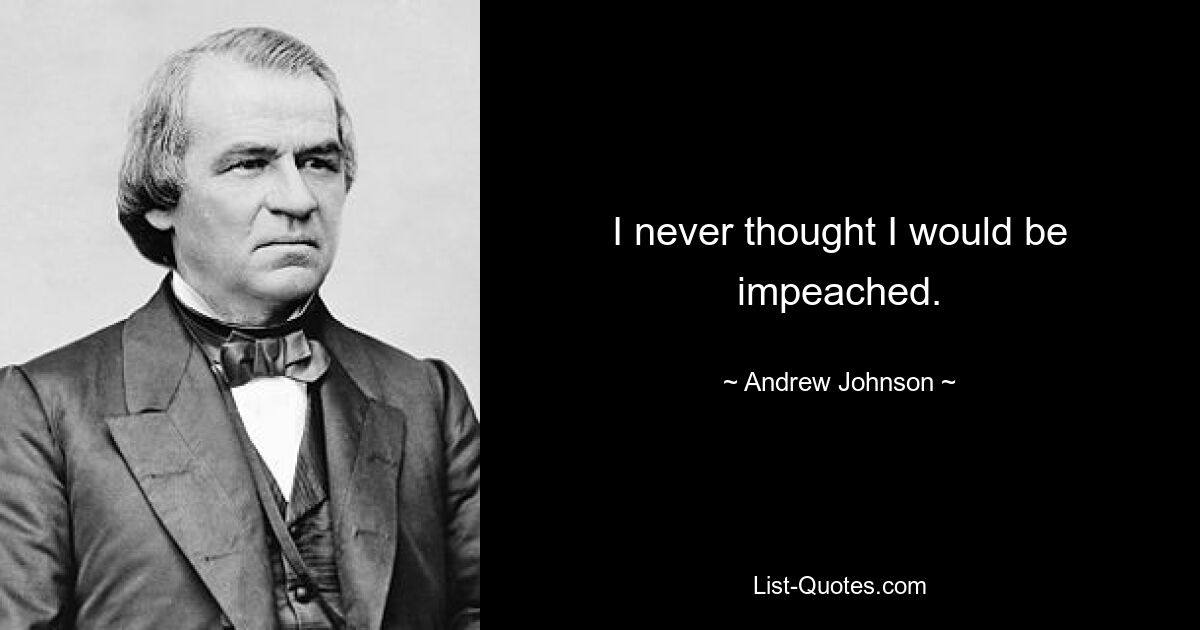 I never thought I would be impeached. — © Andrew Johnson