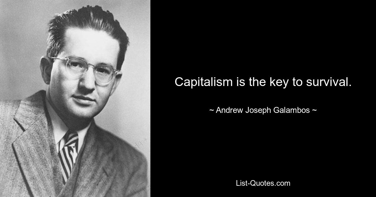 Capitalism is the key to survival. — © Andrew Joseph Galambos