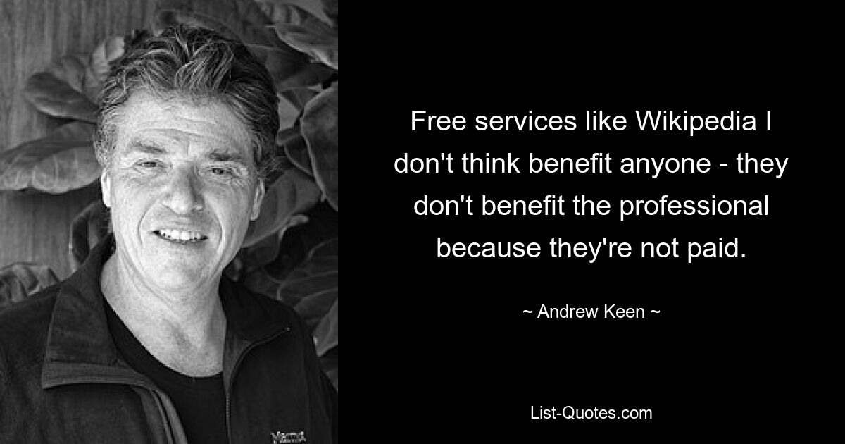 Free services like Wikipedia I don't think benefit anyone - they don't benefit the professional because they're not paid. — © Andrew Keen