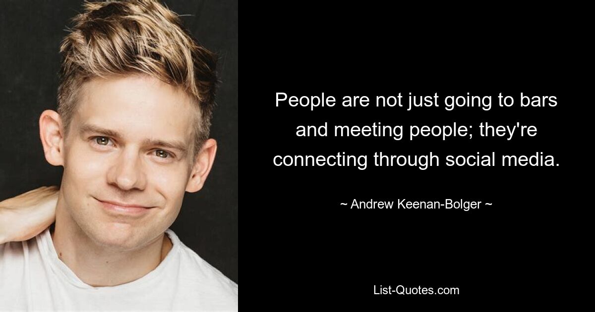 People are not just going to bars and meeting people; they're connecting through social media. — © Andrew Keenan-Bolger