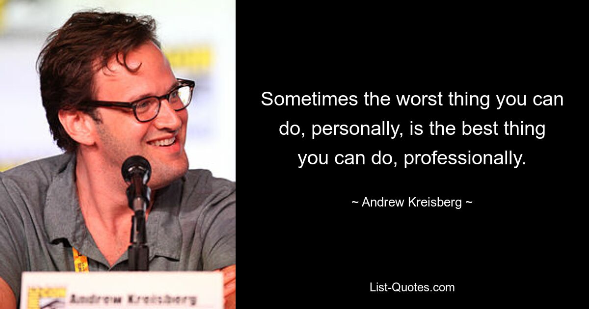 Sometimes the worst thing you can do, personally, is the best thing you can do, professionally. — © Andrew Kreisberg