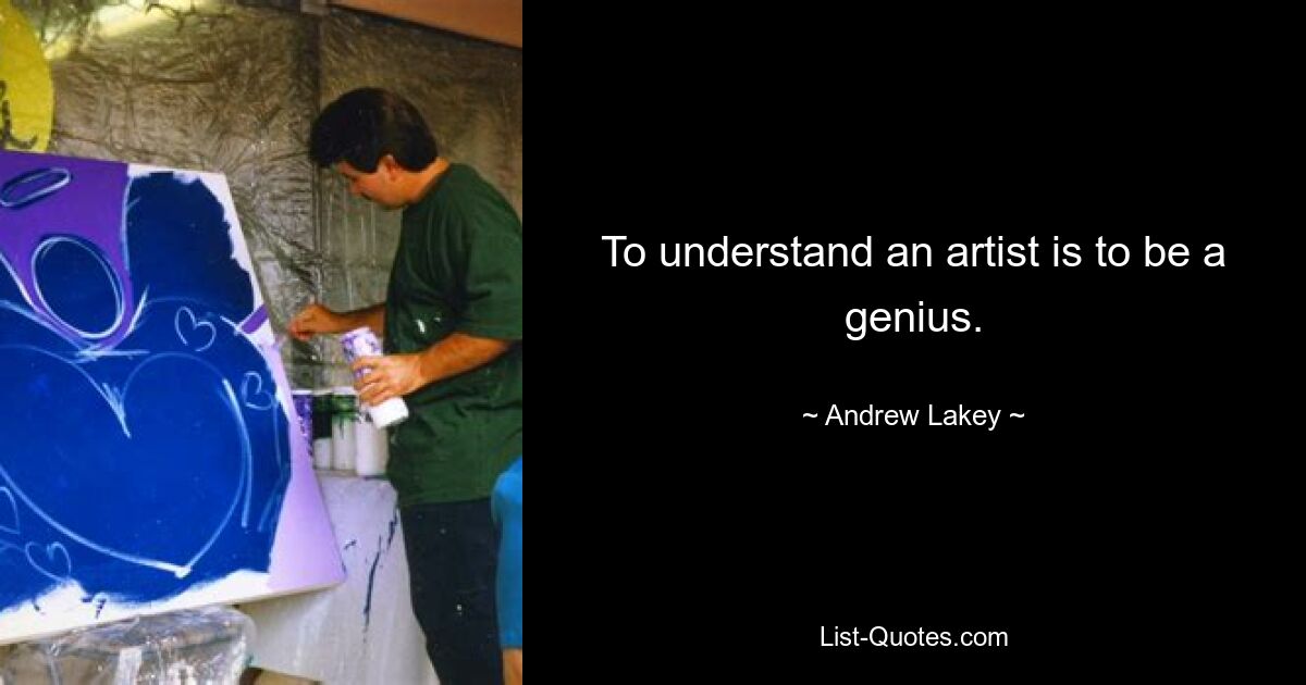 To understand an artist is to be a genius. — © Andrew Lakey