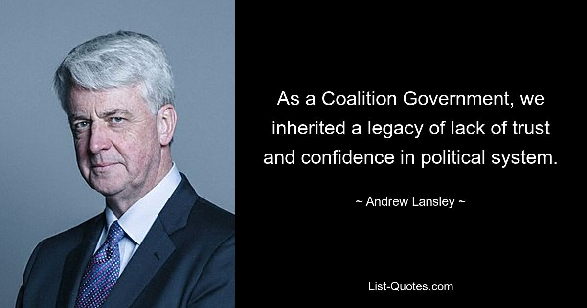 As a Coalition Government, we inherited a legacy of lack of trust and confidence in political system. — © Andrew Lansley