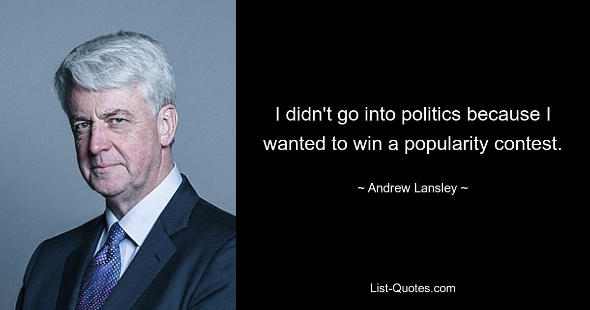 Ich bin nicht in die Politik gegangen, weil ich einen Beliebtheitswettbewerb gewinnen wollte. — © Andrew Lansley 