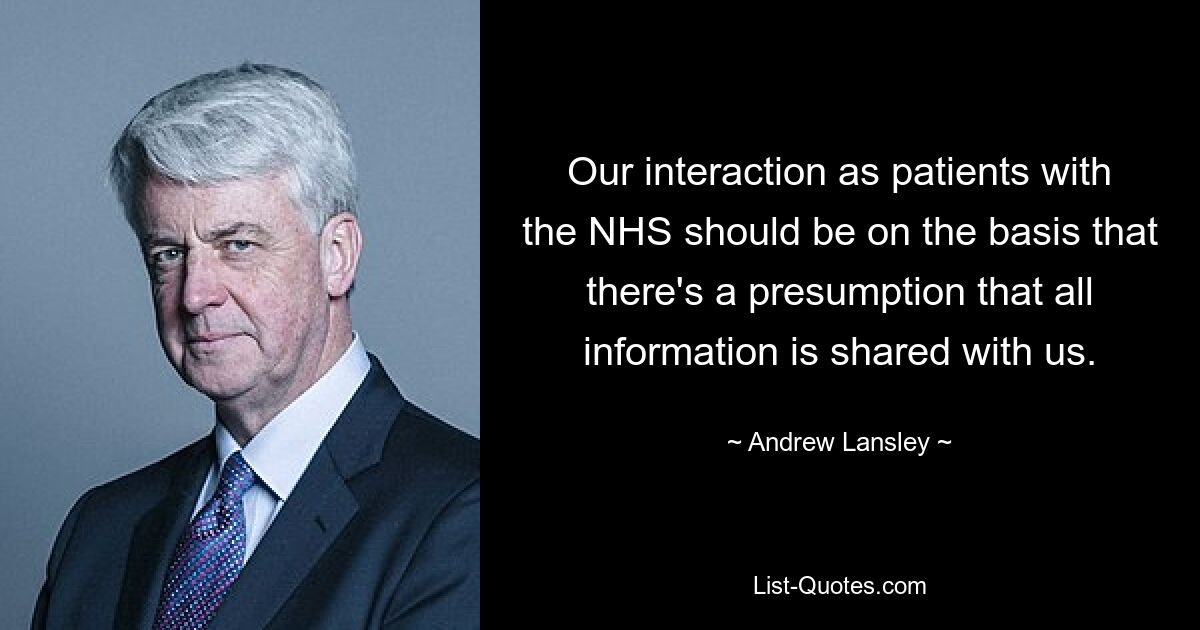 Unsere Interaktion als Patienten mit dem NHS sollte auf der Grundlage der Annahme erfolgen, dass alle Informationen an uns weitergegeben werden. — © Andrew Lansley 