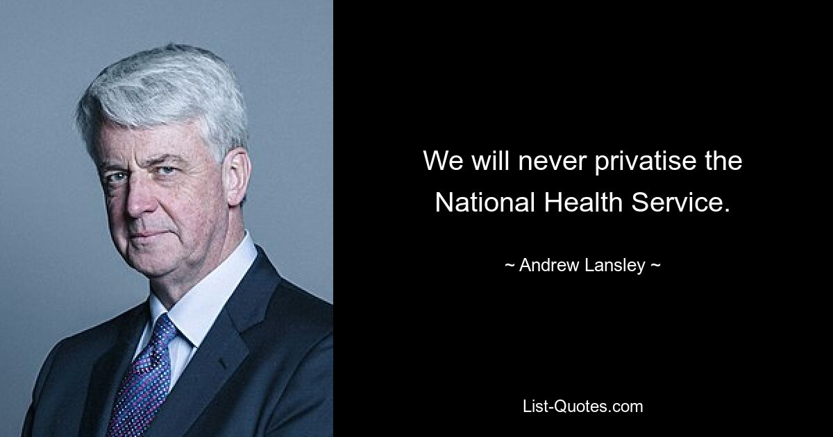 We will never privatise the National Health Service. — © Andrew Lansley