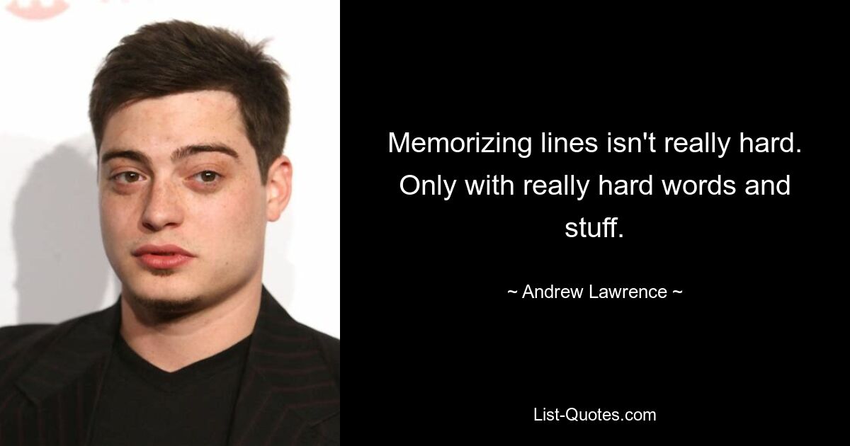 Memorizing lines isn't really hard. Only with really hard words and stuff. — © Andrew Lawrence