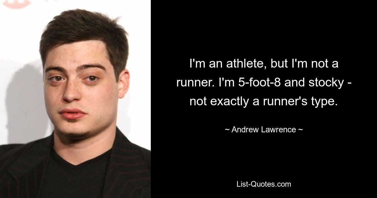 I'm an athlete, but I'm not a runner. I'm 5-foot-8 and stocky - not exactly a runner's type. — © Andrew Lawrence