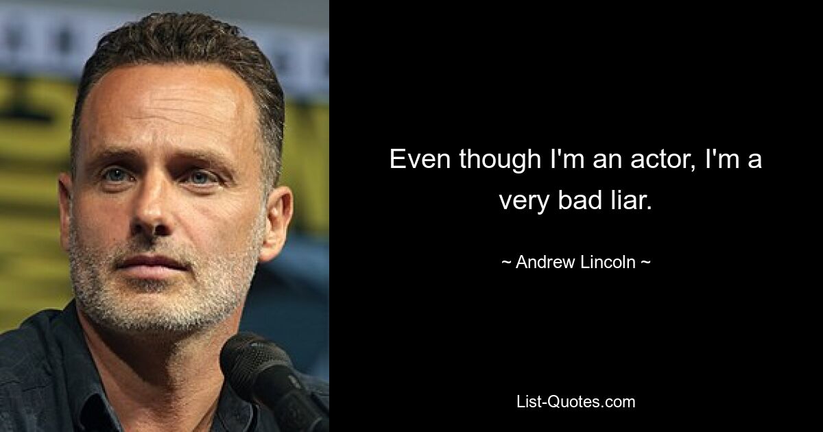 Even though I'm an actor, I'm a very bad liar. — © Andrew Lincoln