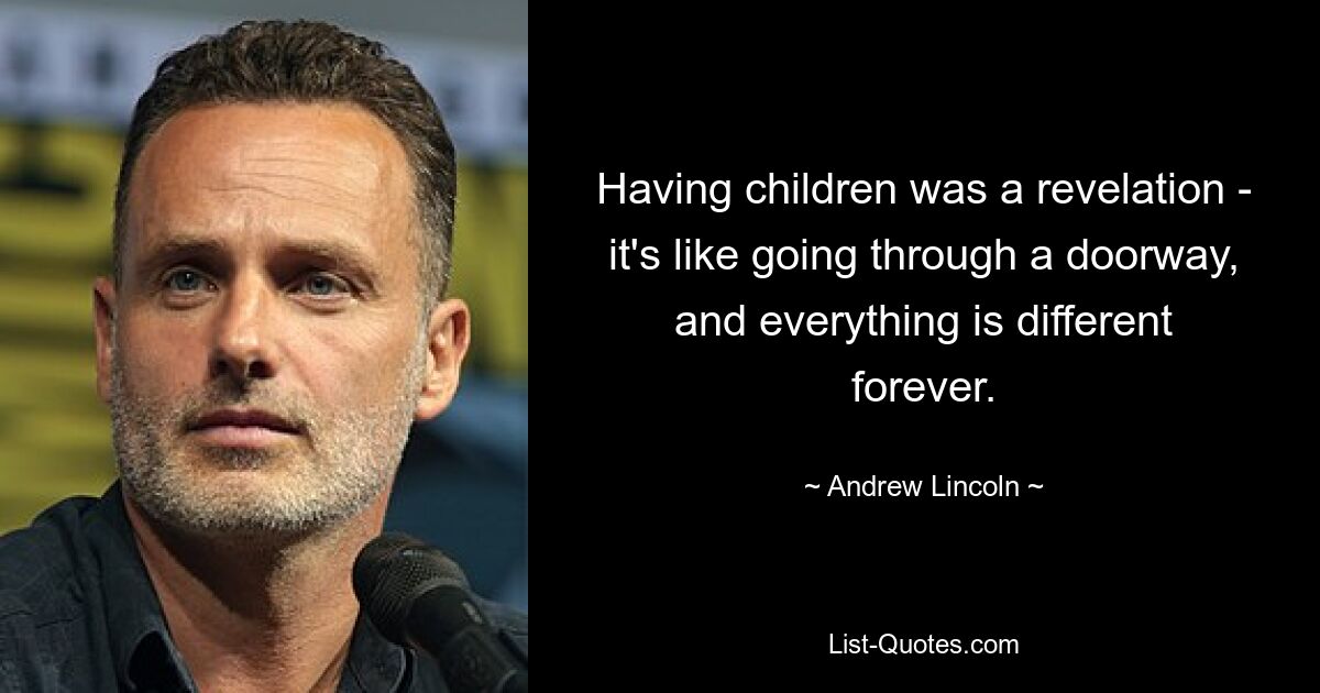 Having children was a revelation - it's like going through a doorway, and everything is different forever. — © Andrew Lincoln