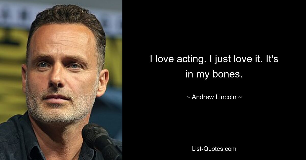 I love acting. I just love it. It's in my bones. — © Andrew Lincoln