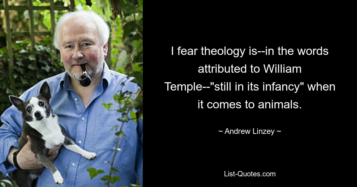 Я боюсь, что теология, говоря словами Уильяма Темпла, «все еще находится в зачаточном состоянии», когда речь идет о животных. — © Эндрю Линзи 