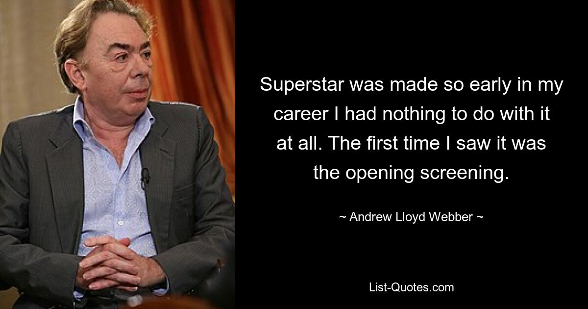 Superstar was made so early in my career I had nothing to do with it at all. The first time I saw it was the opening screening. — © Andrew Lloyd Webber