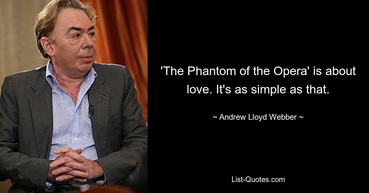 'The Phantom of the Opera' is about love. It's as simple as that. — © Andrew Lloyd Webber