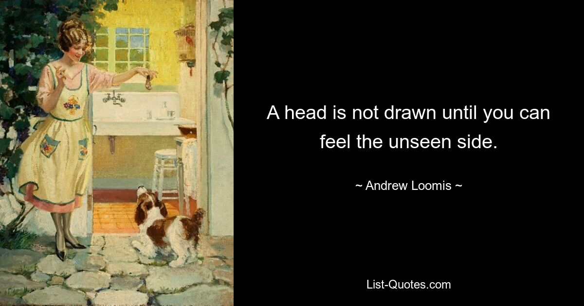 A head is not drawn until you can feel the unseen side. — © Andrew Loomis