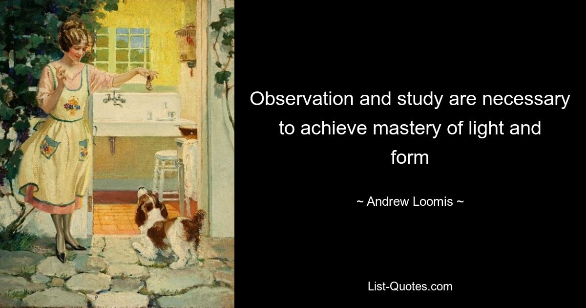 Observation and study are necessary to achieve mastery of light and form — © Andrew Loomis