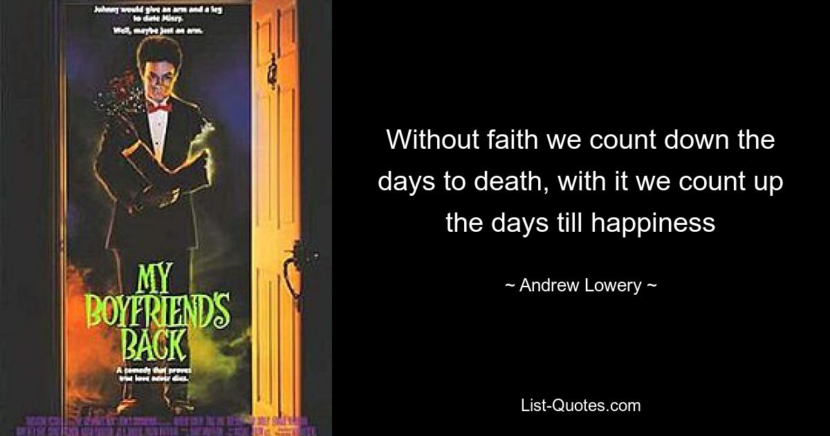 Without faith we count down the days to death, with it we count up the days till happiness — © Andrew Lowery