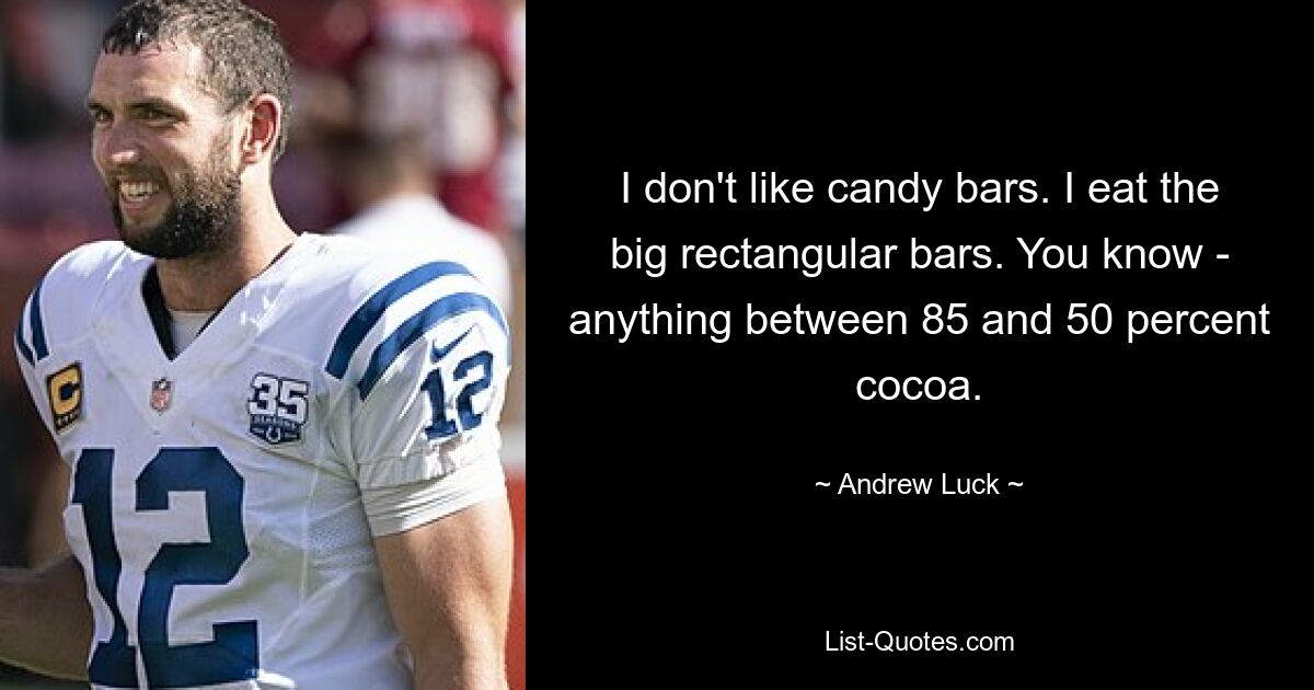 I don't like candy bars. I eat the big rectangular bars. You know - anything between 85 and 50 percent cocoa. — © Andrew Luck