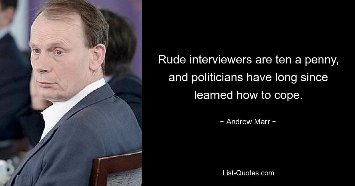 Rude interviewers are ten a penny, and politicians have long since learned how to cope. — © Andrew Marr